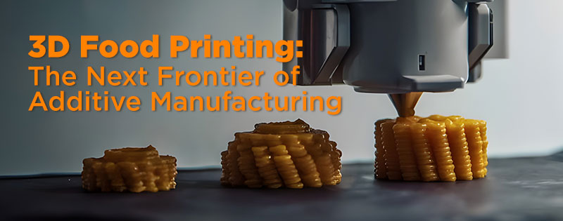 3D Food Printing - The Next Frontier of Additive Manufacturing